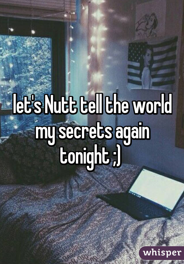 let's Nutt tell the world my secrets again tonight ;) 