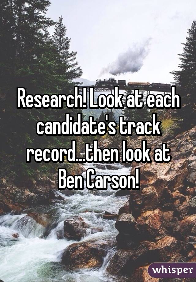 Research! Look at each candidate's track record...then look at Ben Carson!
