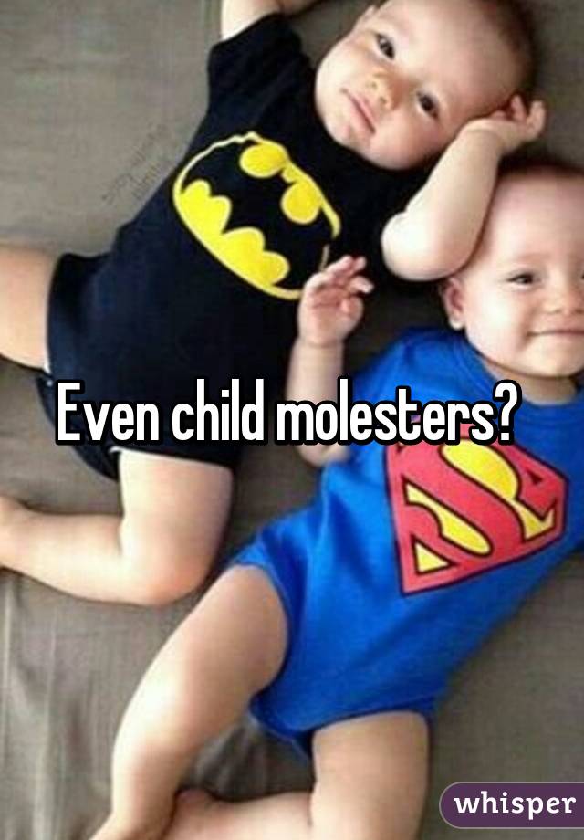 Even child molesters? 