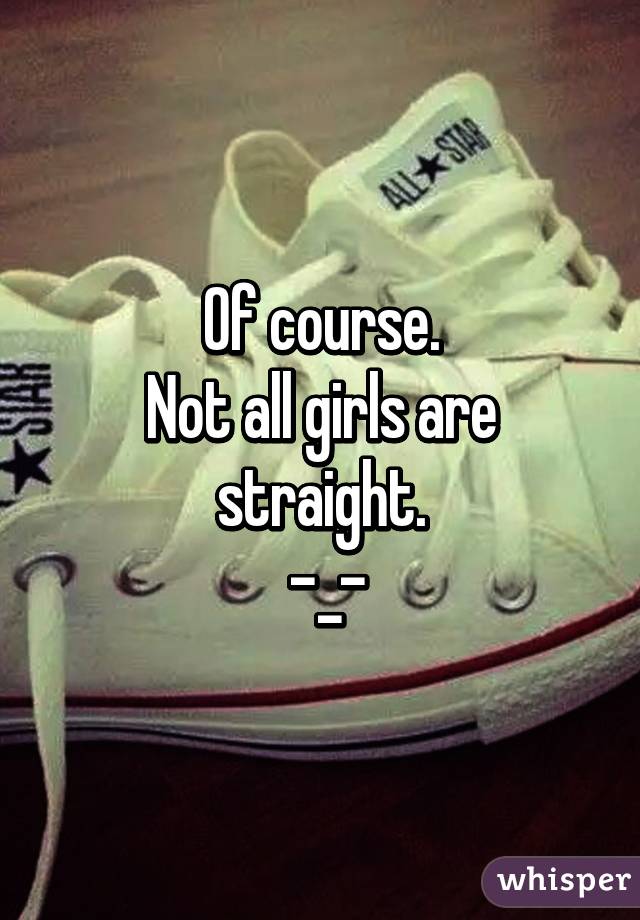 Of course.
Not all girls are straight.
 -_-