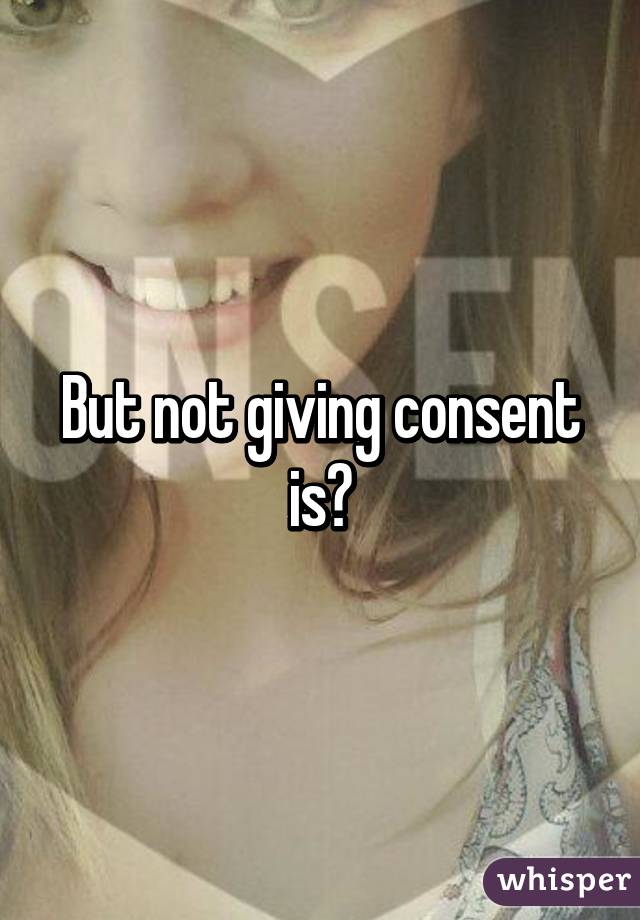 But not giving consent is?