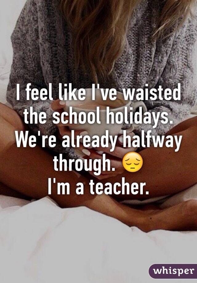 I feel like I've waisted the school holidays. We're already halfway through. 😔
I'm a teacher.