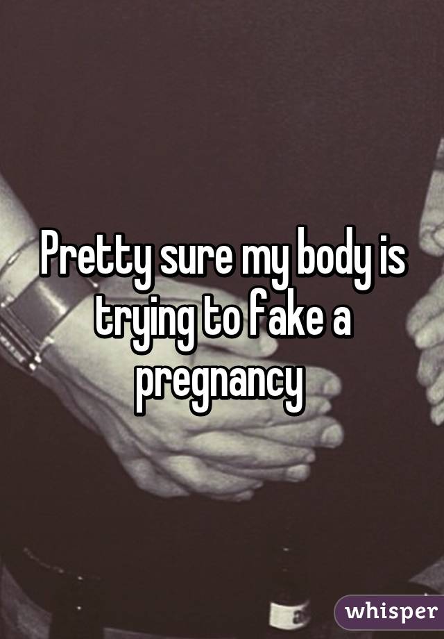 Pretty sure my body is trying to fake a pregnancy 