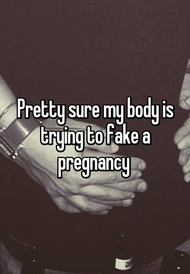 Pretty sure my body is trying to fake a pregnancy 