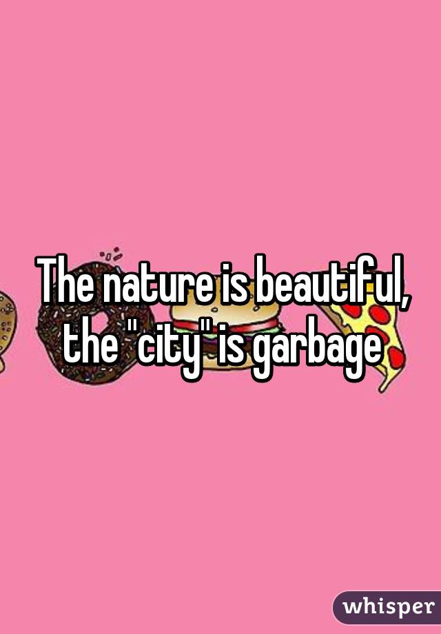 The nature is beautiful, the "city" is garbage