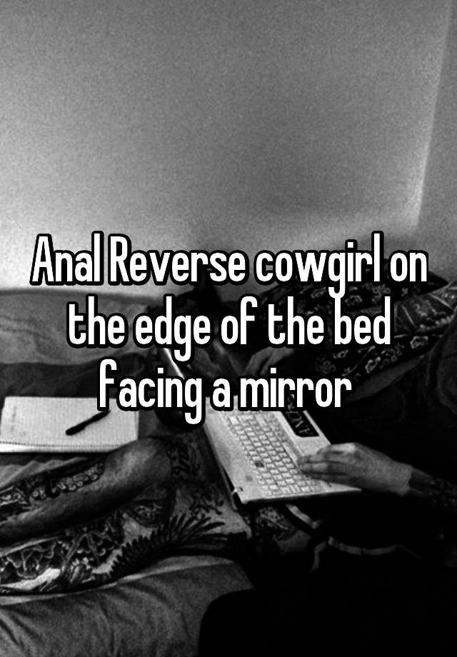 Anal Reverse Cowgirl On The Edge Of The Bed Facing A Mirror