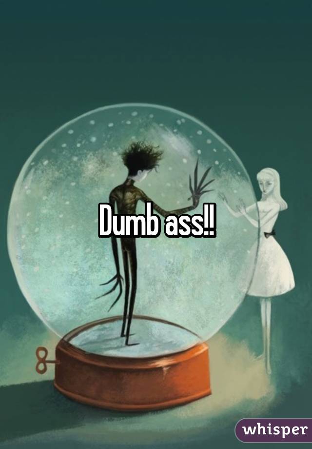 Dumb ass!!