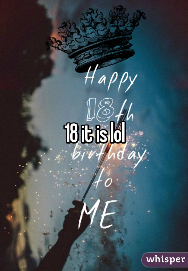 18 it is lol