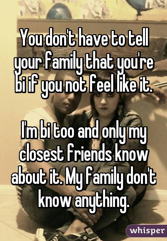 You don't have to tell your family that you're bi if you not feel like it.

I'm bi too and only my closest friends know about it. My family don't know anything.