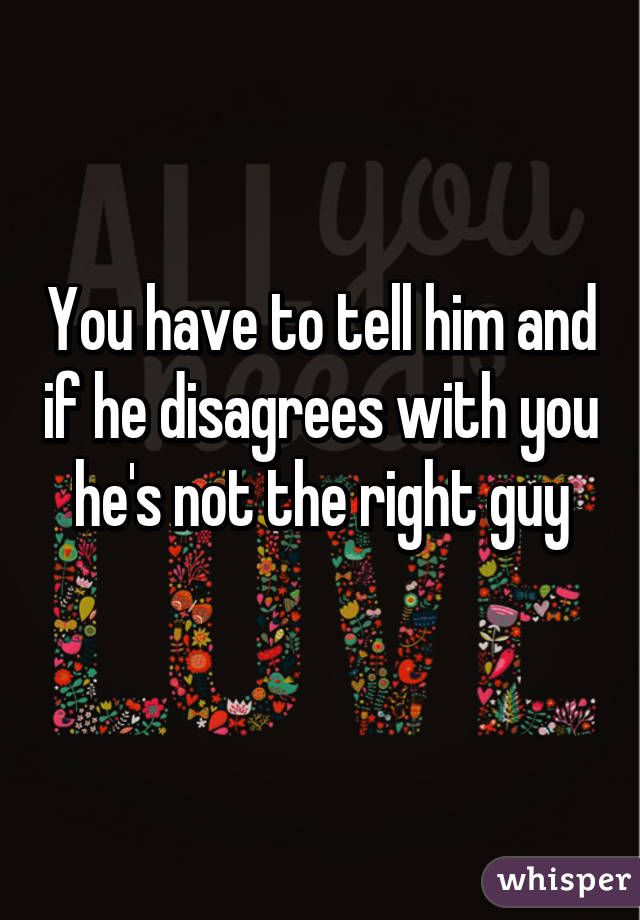 You have to tell him and if he disagrees with you he's not the right guy
