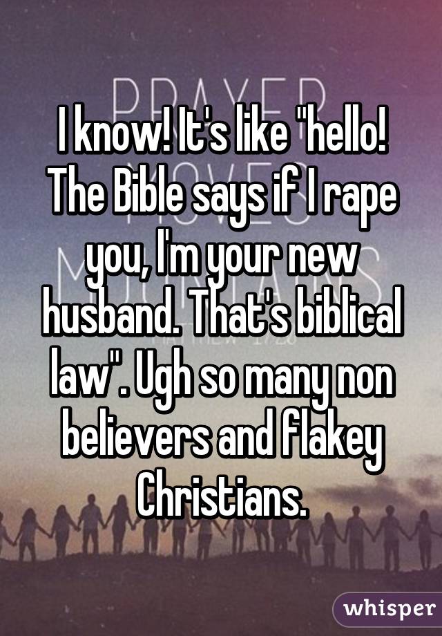 I know! It's like "hello! The Bible says if I rape you, I'm your new husband. That's biblical law". Ugh so many non believers and flakey Christians.