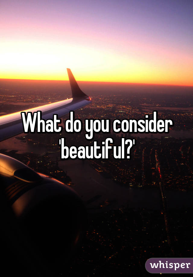 What do you consider 'beautiful?'