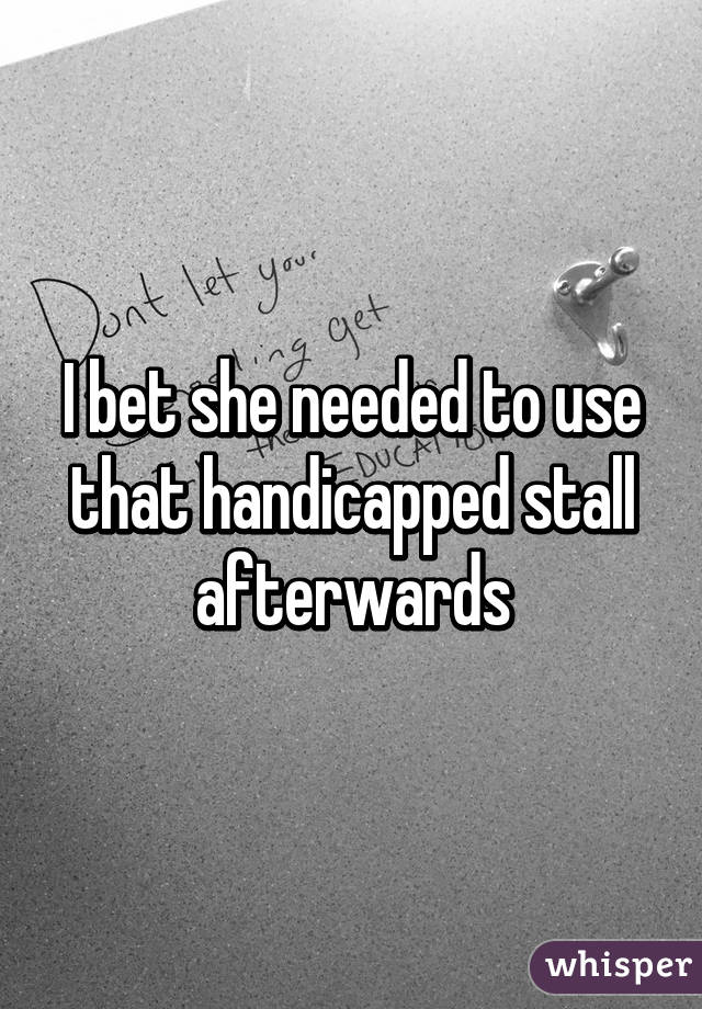 I bet she needed to use that handicapped stall afterwards