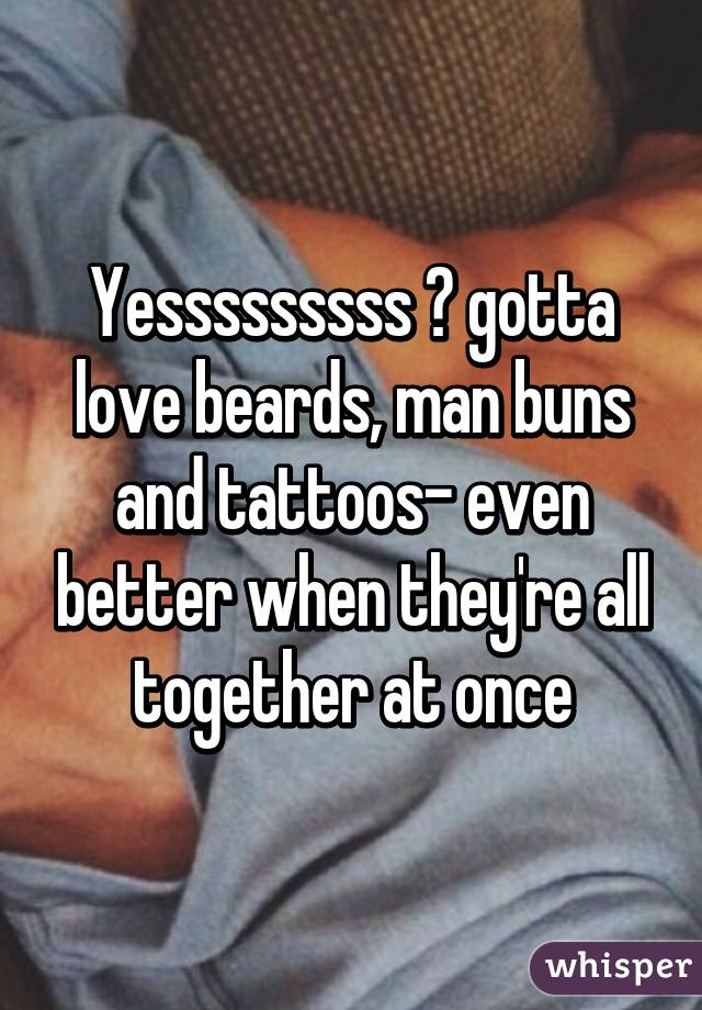 Yesssssssss 😍 gotta love beards, man buns and tattoos- even better when they're all together at once