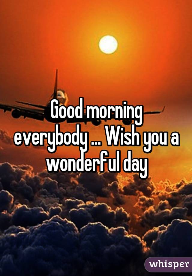 Good morning everybody ... Wish you a wonderful day