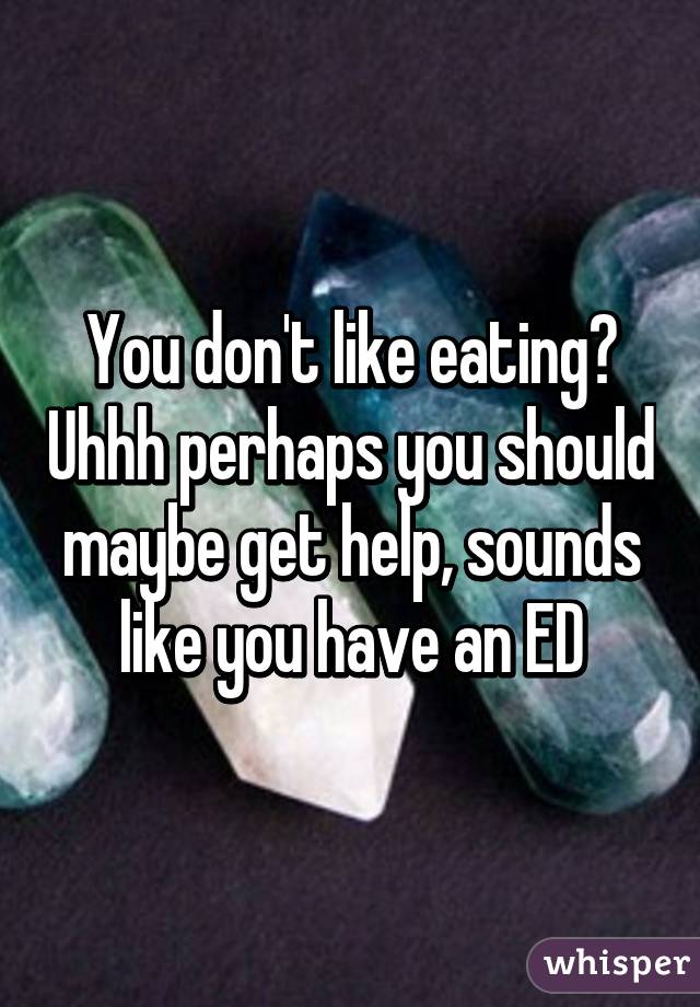 You don't like eating? Uhhh perhaps you should maybe get help, sounds like you have an ED