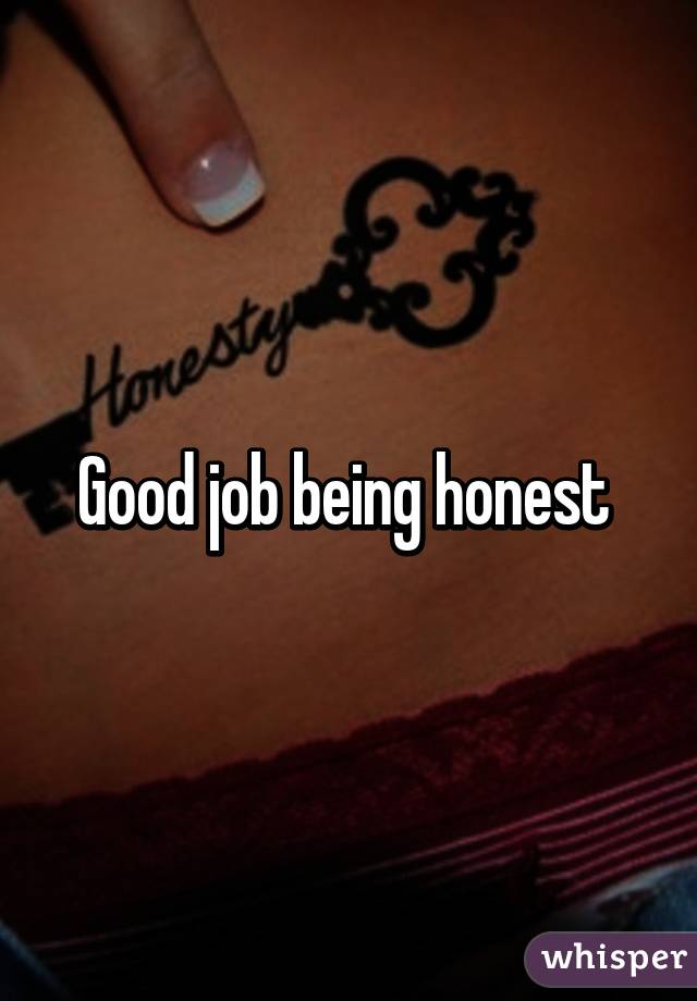 Good job being honest 