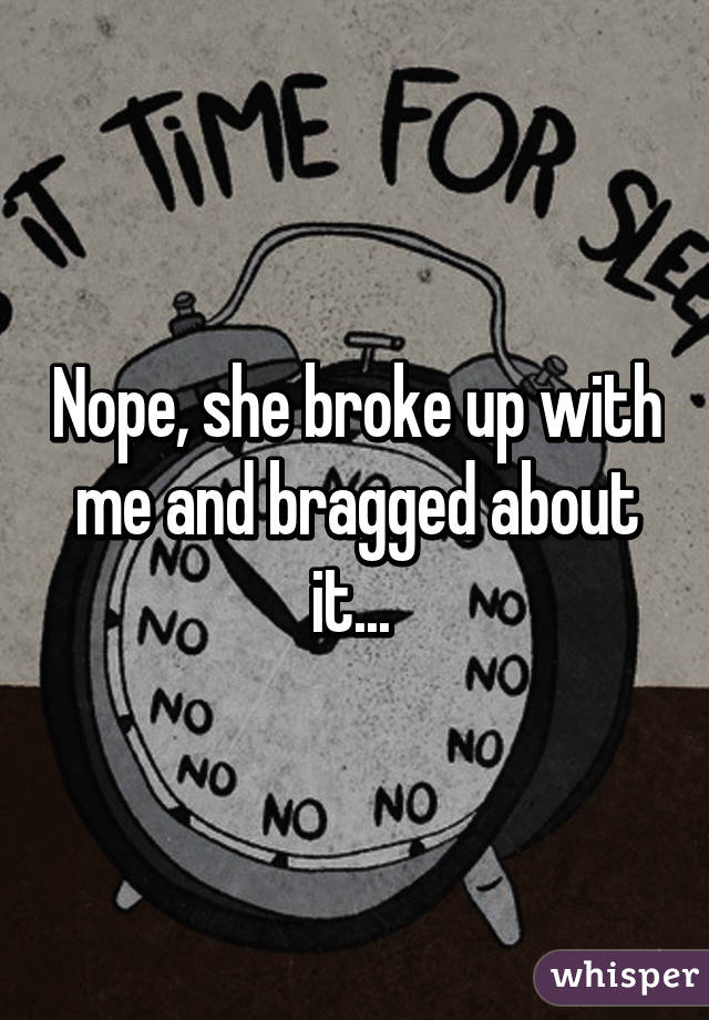 Nope, she broke up with me and bragged about it... 