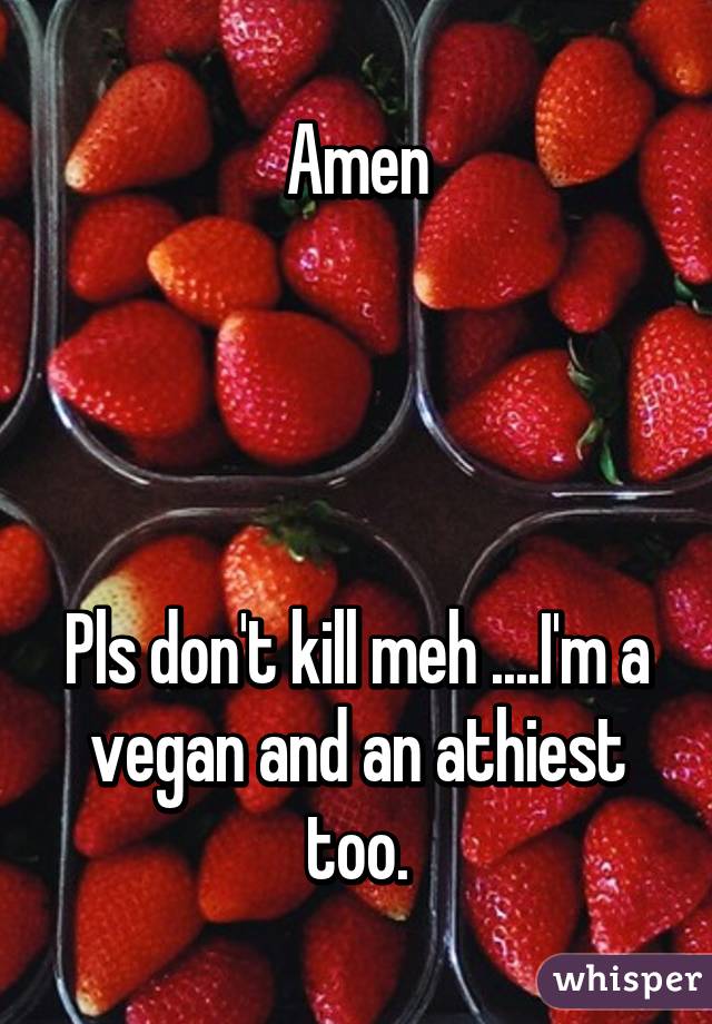 Amen




Pls don't kill meh ....I'm a vegan and an athiest too.