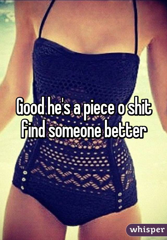 Good he's a piece o shit find someone better