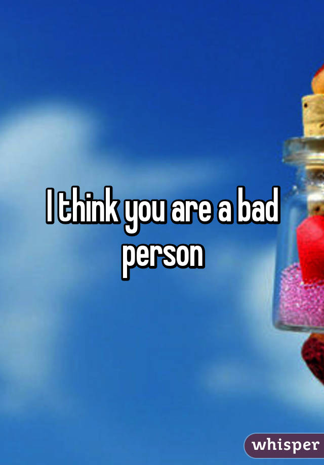 I think you are a bad person