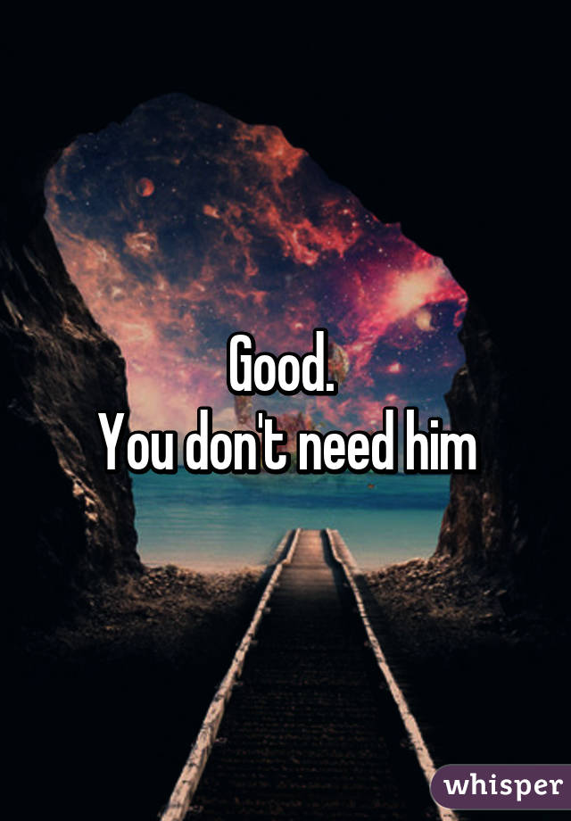 Good. 
You don't need him