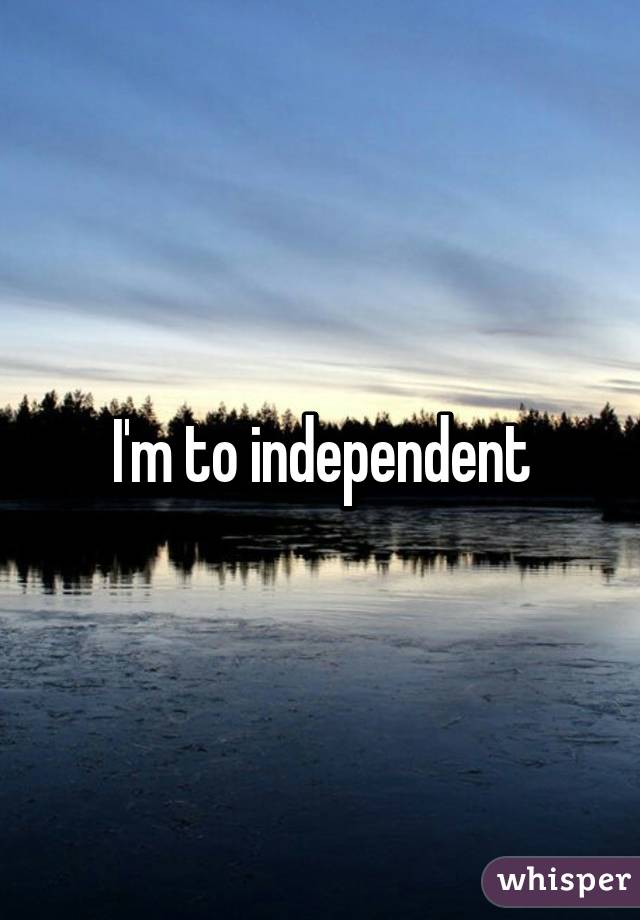 I'm to independent