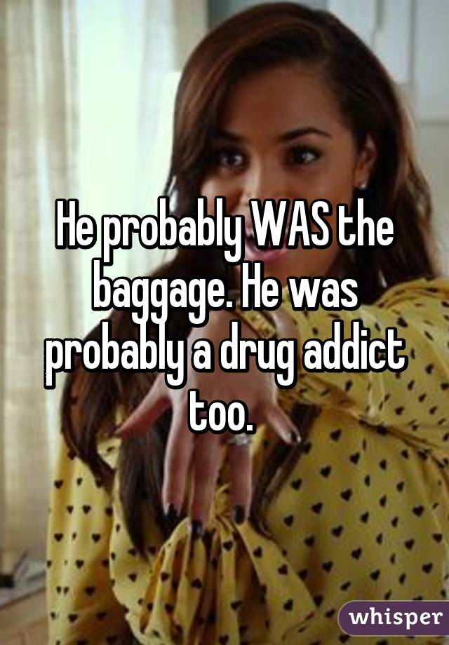 He probably WAS the baggage. He was probably a drug addict too. 