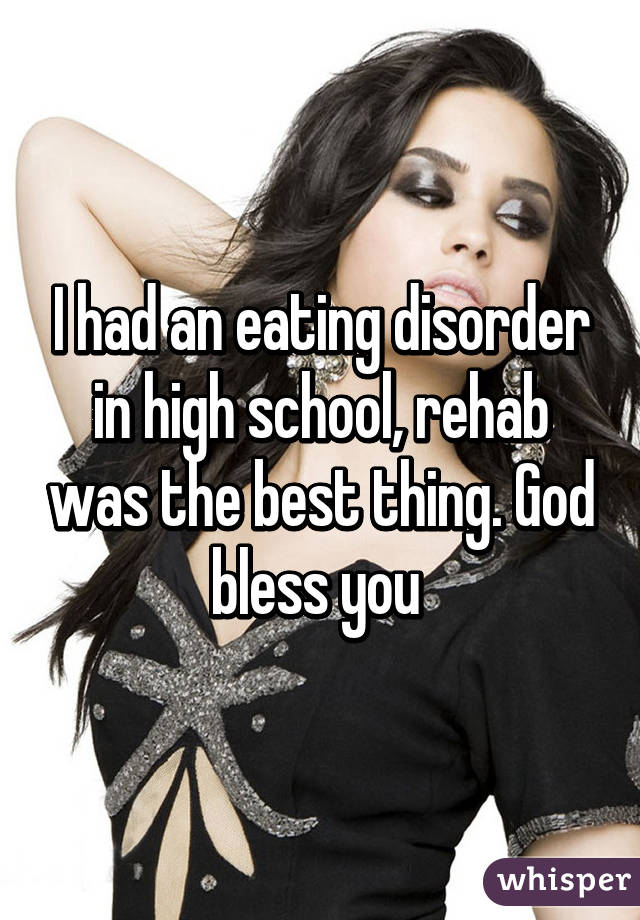 I had an eating disorder in high school, rehab was the best thing. God bless you 