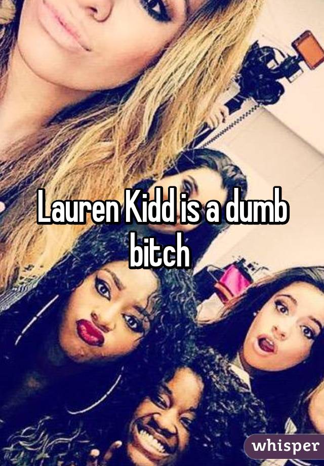 Lauren Kidd is a dumb bitch 