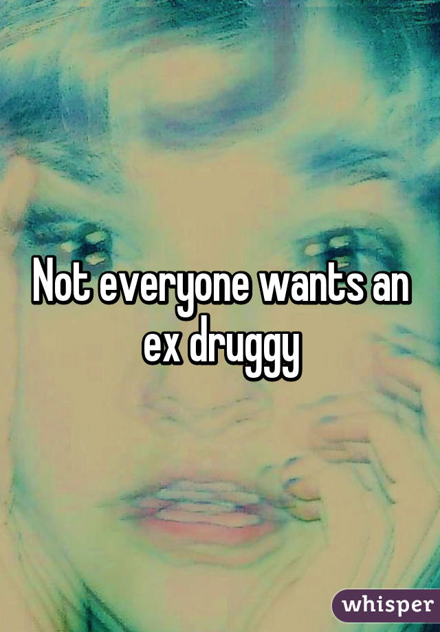 Not everyone wants an ex druggy