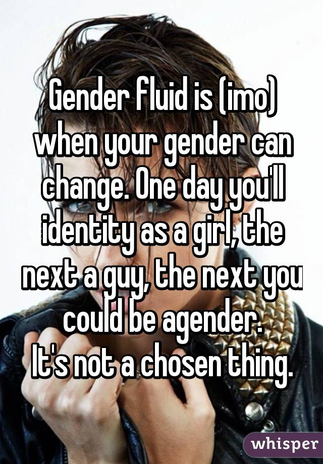 Gender fluid is (imo) when your gender can change. One day you'll identity as a girl, the next a guy, the next you could be agender.
It's not a chosen thing.