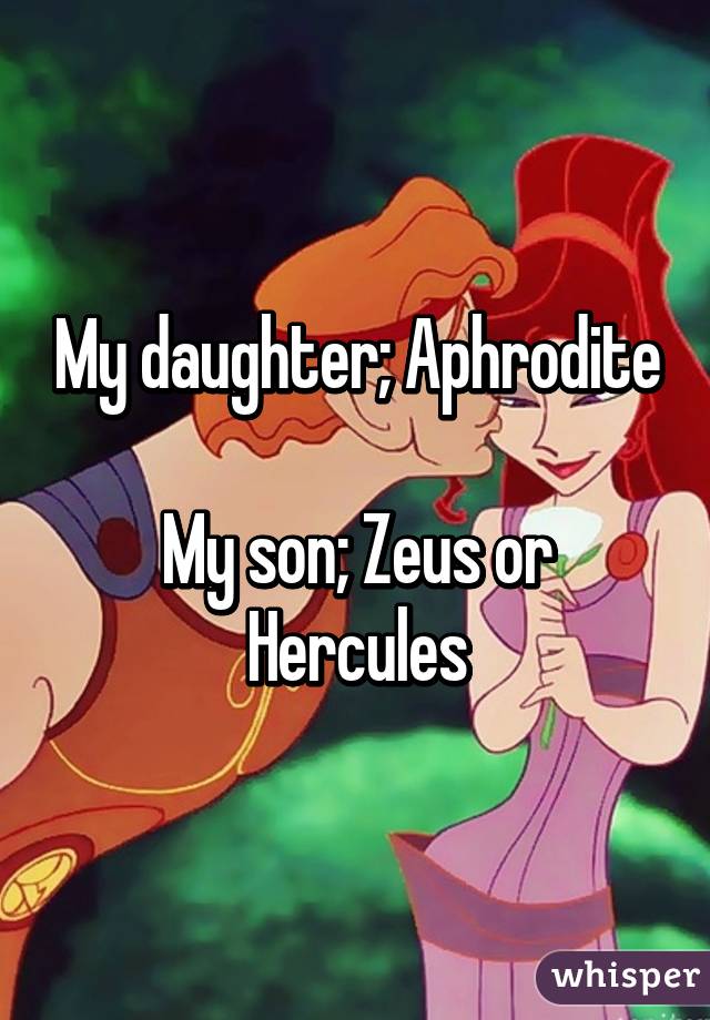 My daughter; Aphrodite 
My son; Zeus or Hercules