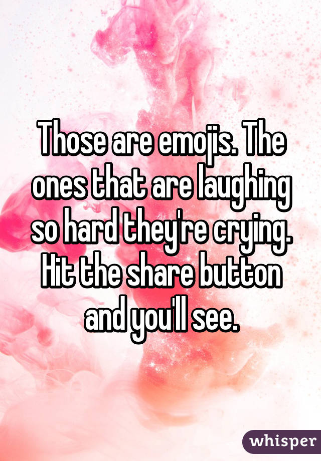 Those are emojis. The ones that are laughing so hard they're crying. Hit the share button and you'll see.