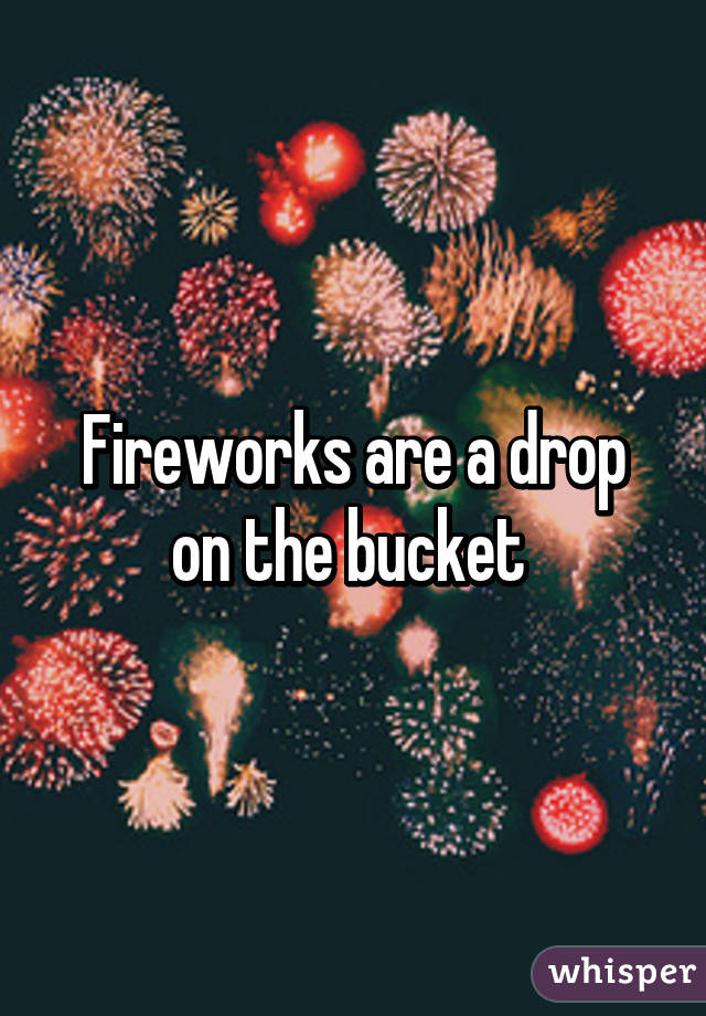 Fireworks are a drop on the bucket 
