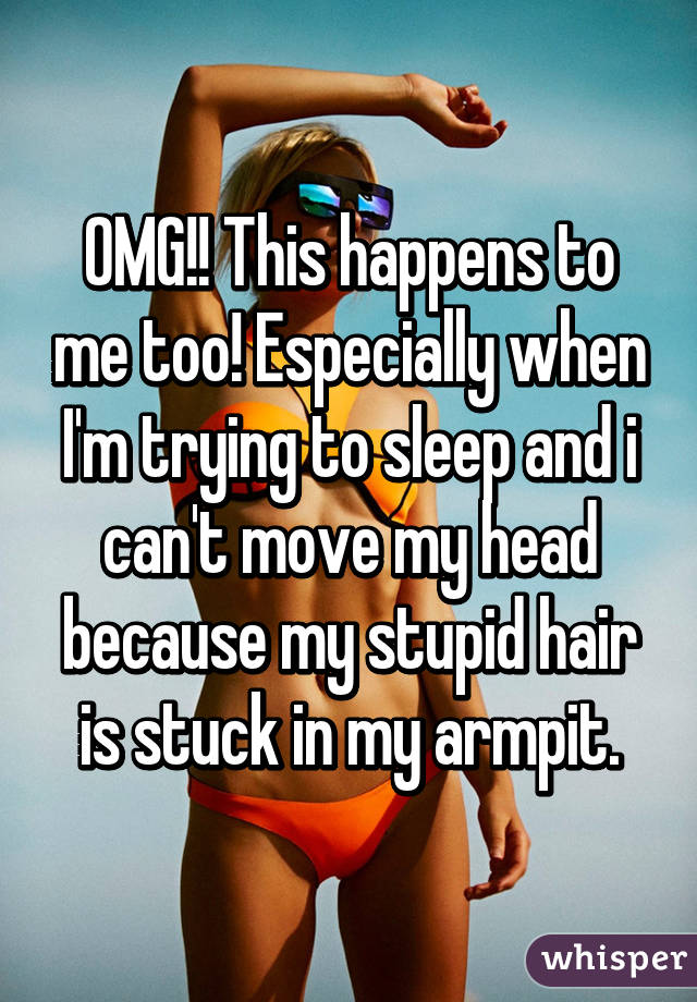 OMG!! This happens to me too! Especially when I'm trying to sleep and i can't move my head because my stupid hair is stuck in my armpit.