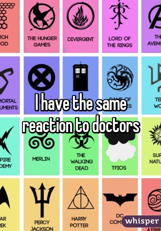 I have the same reaction to doctors