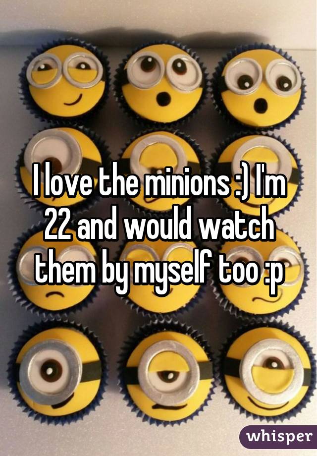 I love the minions :) I'm 22 and would watch them by myself too :p