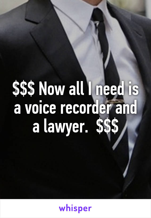 $$$ Now all I need is a voice recorder and a lawyer.  $$$