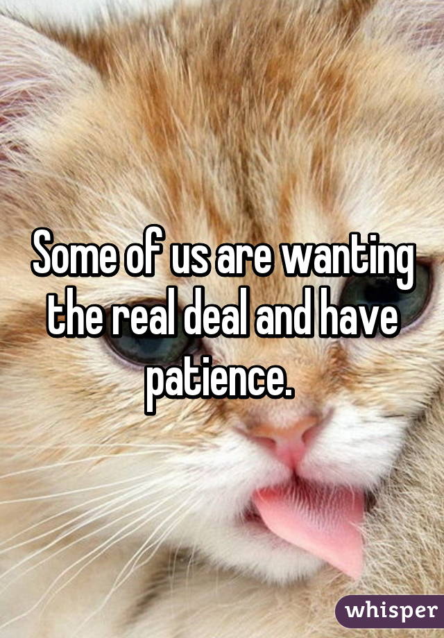 Some of us are wanting the real deal and have patience. 