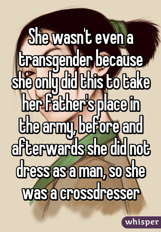 She wasn't even a transgender because she only did this to take her father's place in the army, before and afterwards she did not dress as a man, so she was a crossdresser