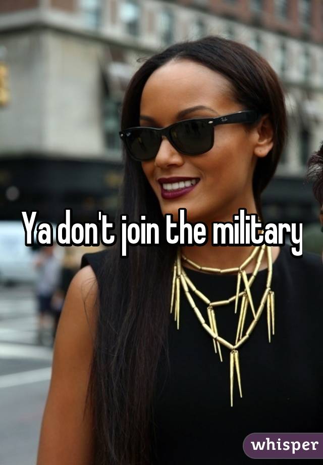 Ya don't join the military