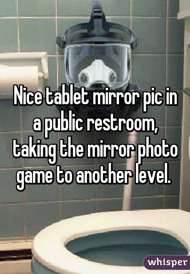 Nice tablet mirror pic in a public restroom, taking the mirror photo game to another level. 