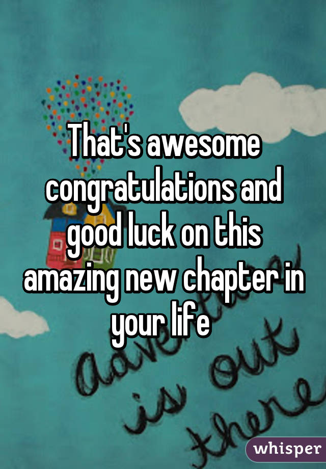 That's awesome congratulations and good luck on this amazing new chapter in your life 