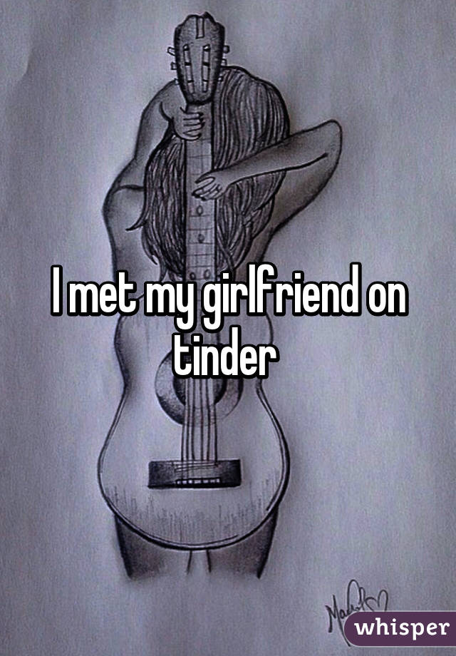 I met my girlfriend on tinder 