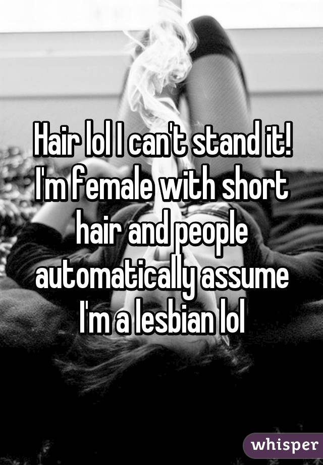 Hair lol I can't stand it! I'm female with short hair and people automatically assume I'm a lesbian lol