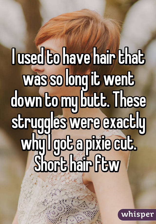 I used to have hair that was so long it went down to my butt. These struggles were exactly why I got a pixie cut. Short hair ftw 