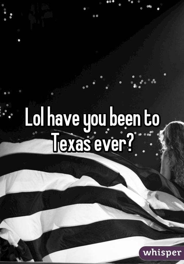 Lol have you been to Texas ever?