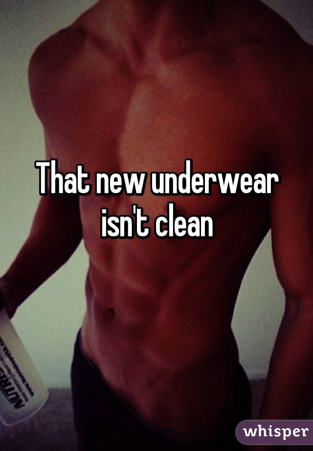 That new underwear isn't clean
