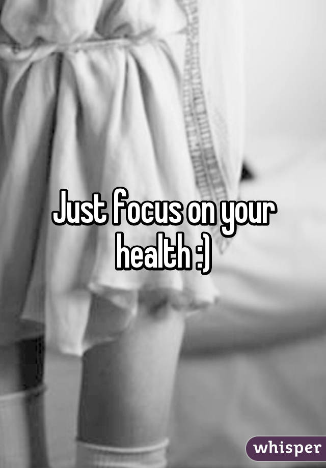 Just focus on your health :)